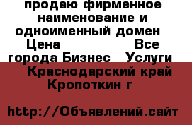 продаю фирменное наименование и одноименный домен › Цена ­ 3 000 000 - Все города Бизнес » Услуги   . Краснодарский край,Кропоткин г.